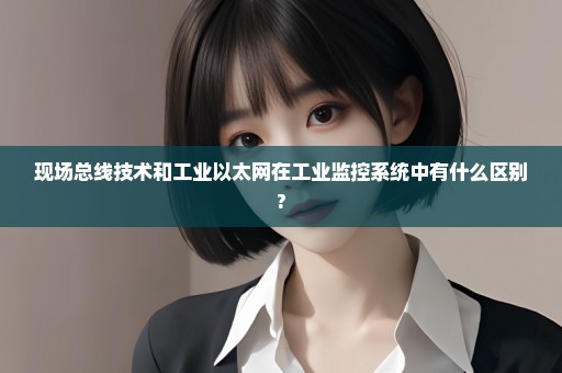 现场总线技术和工业以太网在工业监控系统中有什么区别?