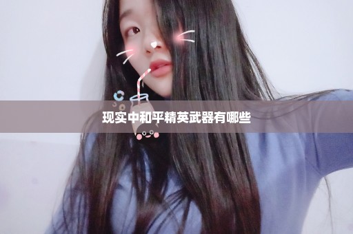 现实中和平精英武器有哪些