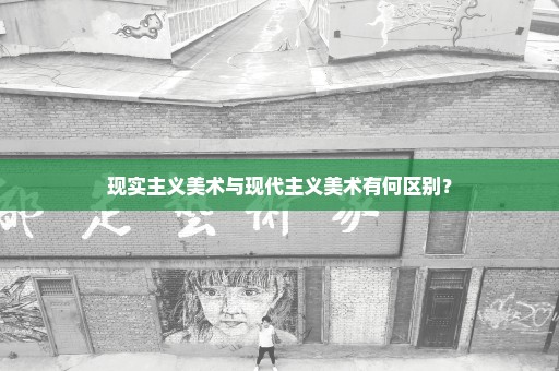 现实主义美术与现代主义美术有何区别？