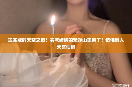 现实版的天空之城！雾气缭绕的梵净山美呆了！仿佛踏入天宫仙境