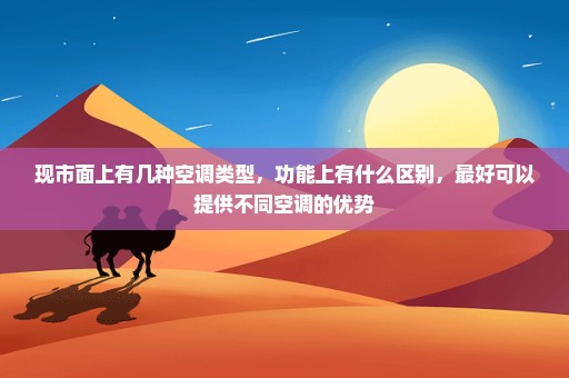 现市面上有几种空调类型，功能上有什么区别，最好可以提供不同空调的优势