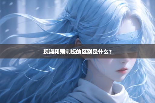 现浇和预制板的区别是什么？