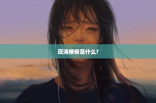 现浇楼板是什么?