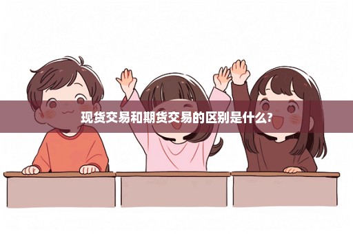 现货交易和期货交易的区别是什么?