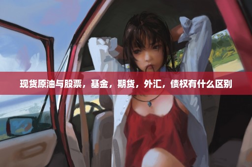 现货原油与股票，基金，期货，外汇，债权有什么区别