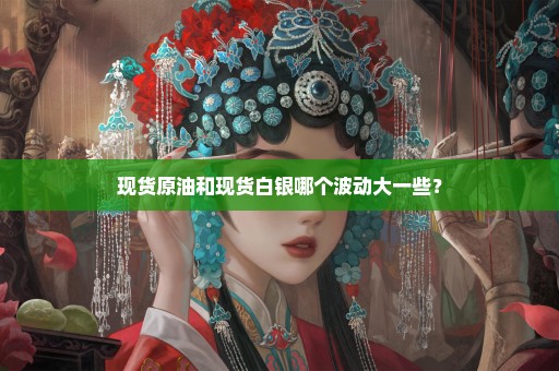 现货原油和现货白银哪个波动大一些？