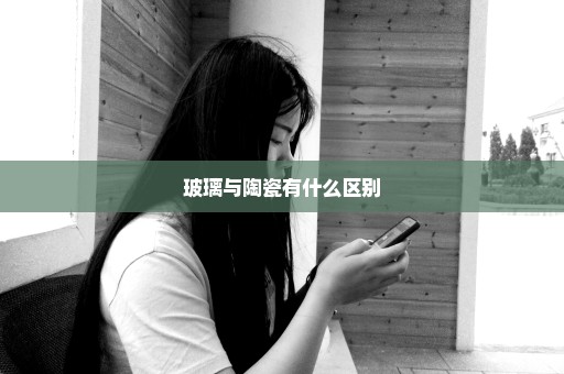 玻璃与陶瓷有什么区别