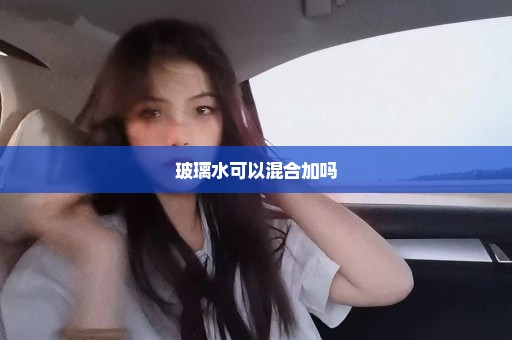 玻璃水可以混合加吗