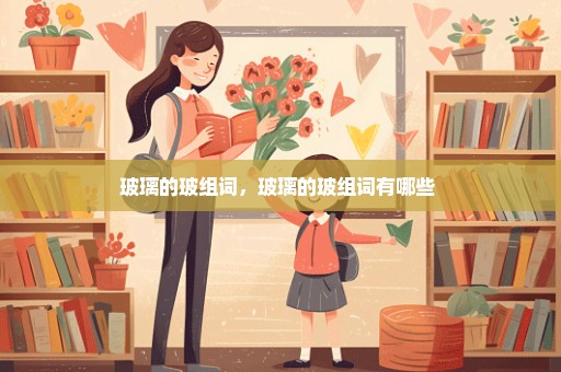 玻璃的玻组词，玻璃的玻组词有哪些 