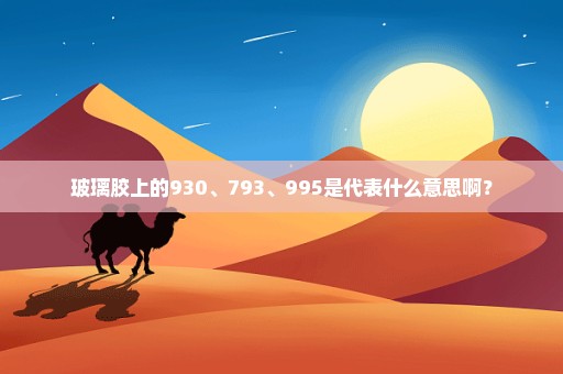 玻璃胶上的930、793、995是代表什么意思啊？