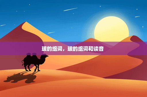 玻的组词，玻的组词和读音 