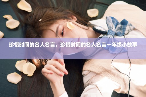 珍惜时间的名人名言，珍惜时间的名人名言一年级小故事 