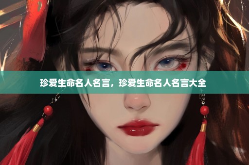 珍爱生命名人名言，珍爱生命名人名言大全 