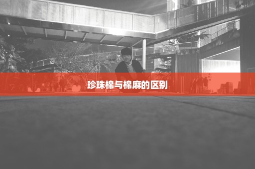 珍珠棉与棉麻的区别
