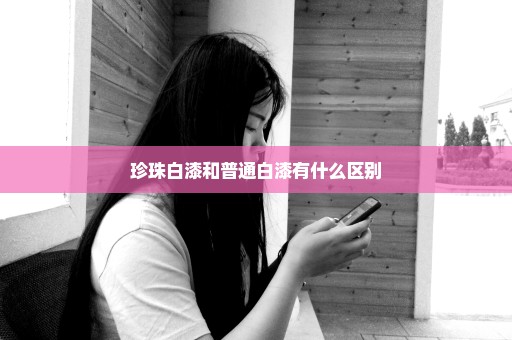 珍珠白漆和普通白漆有什么区别
