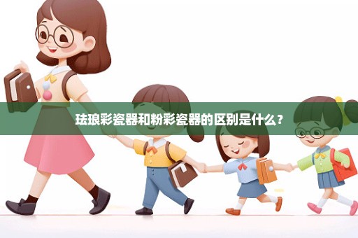 珐琅彩瓷器和粉彩瓷器的区别是什么？