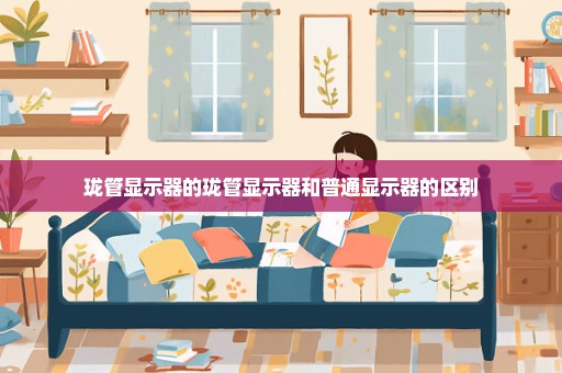 珑管显示器的珑管显示器和普通显示器的区别