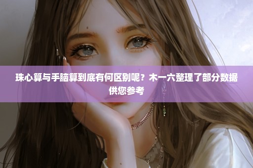 珠心算与手脑算到底有何区别呢？木一六整理了部分数据供您参考