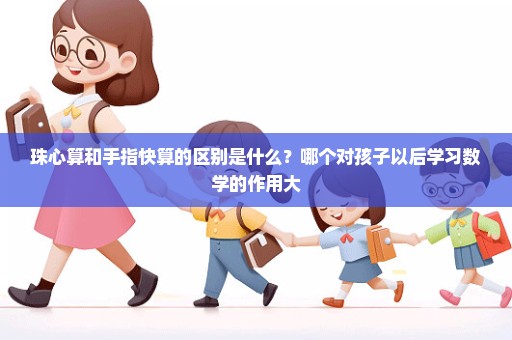 珠心算和手指快算的区别是什么？哪个对孩子以后学习数学的作用大