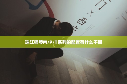 珠江钢琴M/P/T系列的配置有什么不同