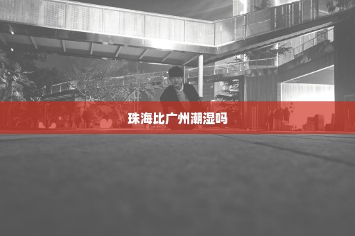珠海比广州潮湿吗