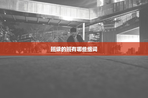 班级的班有哪些组词