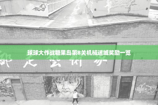 球球大作战糖果岛第8关机械迷城奖励一览