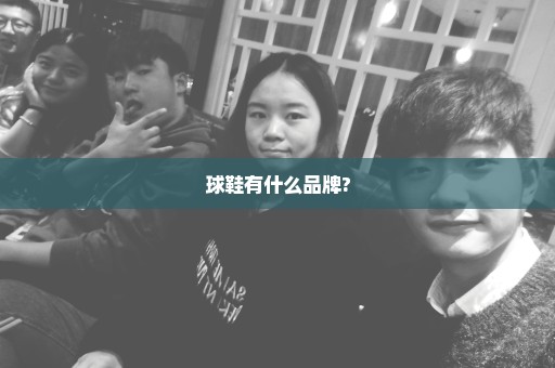 球鞋有什么品牌?