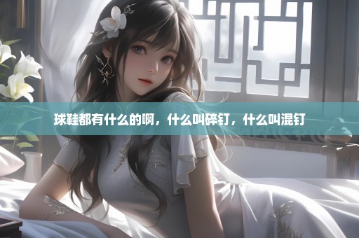 球鞋都有什么的啊，什么叫碎钉，什么叫混钉