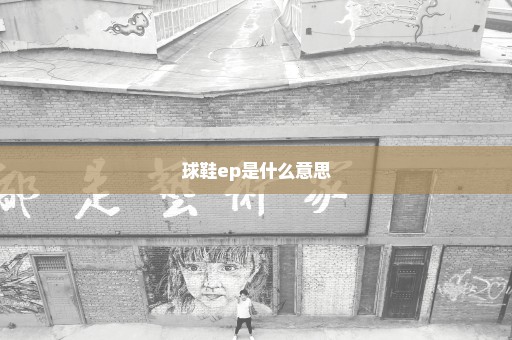 球鞋ep是什么意思