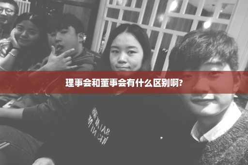 理事会和董事会有什么区别啊?