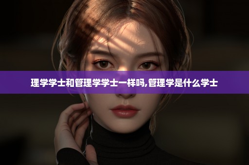 理学学士和管理学学士一样吗,管理学是什么学士