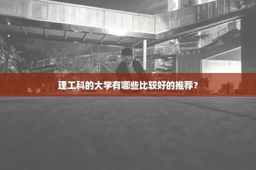 理工科的大学有哪些比较好的推荐？