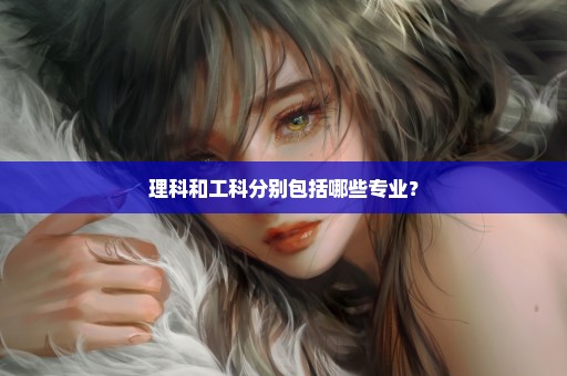 理科和工科分别包括哪些专业？
