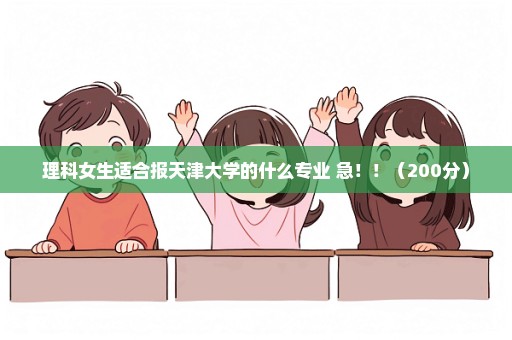 理科女生适合报天津大学的什么专业 急！！（200分）
