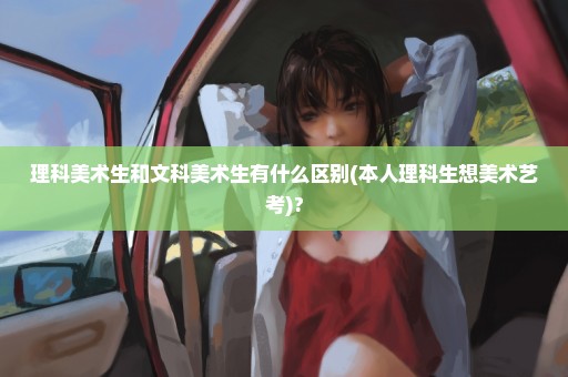 理科美术生和文科美术生有什么区别(本人理科生想美术艺考)?