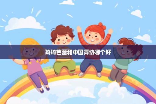 琦琦芭蕾和中国舞协哪个好