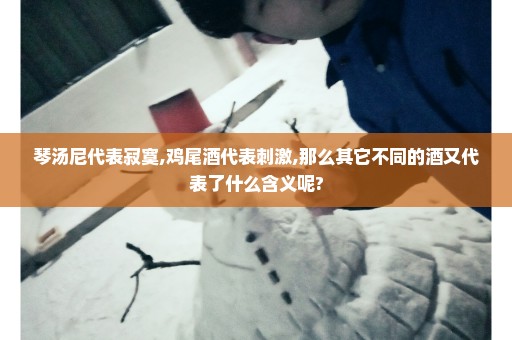 琴汤尼代表寂寞,鸡尾酒代表刺激,那么其它不同的酒又代表了什么含义呢?