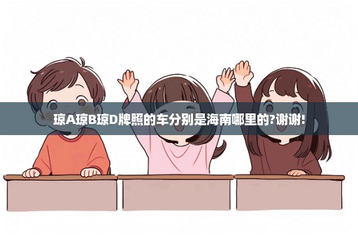 琼A琼B琼D牌照的车分别是海南哪里的?谢谢!
