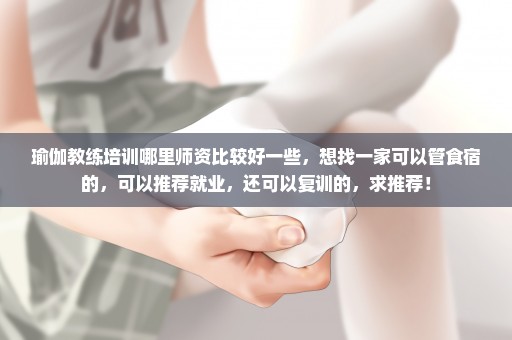 瑜伽教练培训哪里师资比较好一些，想找一家可以管食宿的，可以推荐就业，还可以复训的，求推荐！