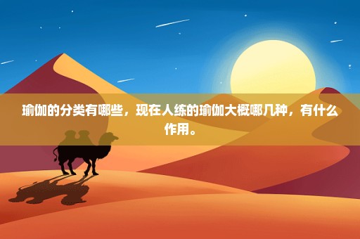 瑜伽的分类有哪些，现在人练的瑜伽大概哪几种，有什么作用。
