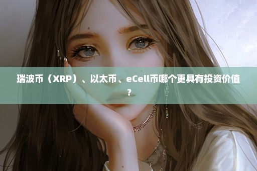 瑞波币（XRP）、以太币、eCell币哪个更具有投资价值？