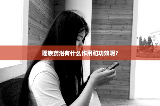 瑶族药浴有什么作用和功效呢？