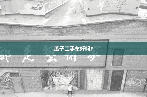 瓜子二手车好吗？