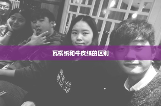 瓦楞纸和牛皮纸的区别
