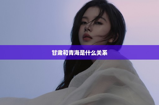 甘肃和青海是什么关系