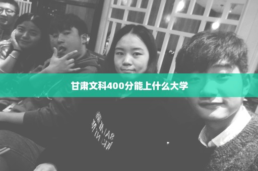 甘肃文科400分能上什么大学