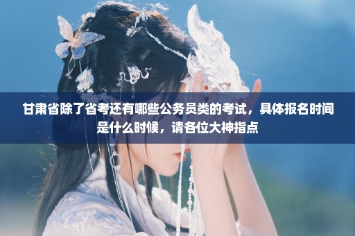 甘肃省除了省考还有哪些公务员类的考试，具体报名时间是什么时候，请各位大神指点