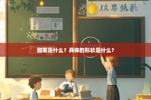 甜菜是什么？具体的形状是什么？