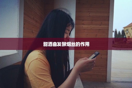 甜酒曲发酵烟丝的作用